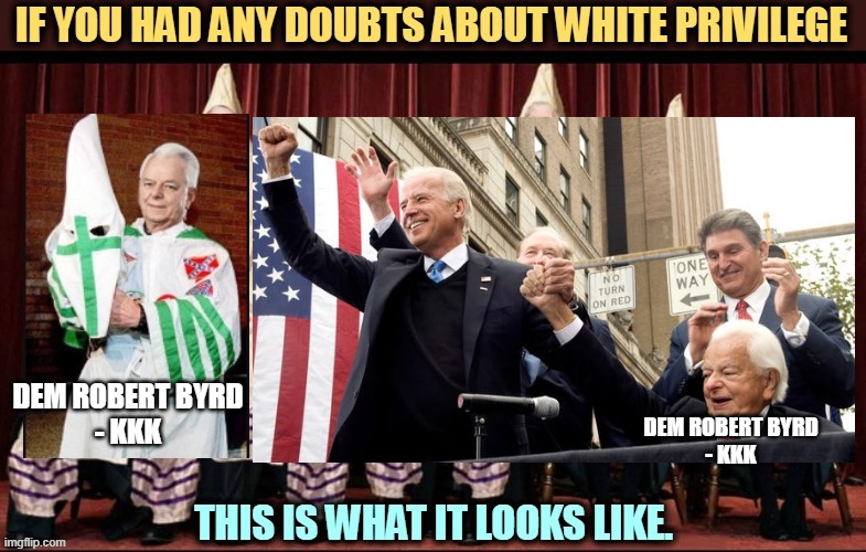 Biden's White Privilege | DEM ROBERT BYRD
- KKK; DEM ROBERT BYRD
- KKK | image tagged in liberals,leftist,democrats,byrd,robert,kkk | made w/ Imgflip meme maker
