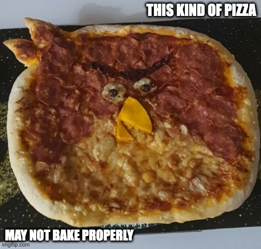 Angry Bird Pizza | THIS KIND OF PIZZA; MAY NOT BAKE PROPERLY | image tagged in pizza,food,angry birds,memes | made w/ Imgflip meme maker
