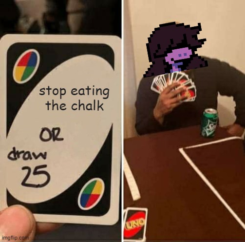 UNO Draw 25 Cards | stop eating the chalk | image tagged in memes,uno draw 25 cards | made w/ Imgflip meme maker
