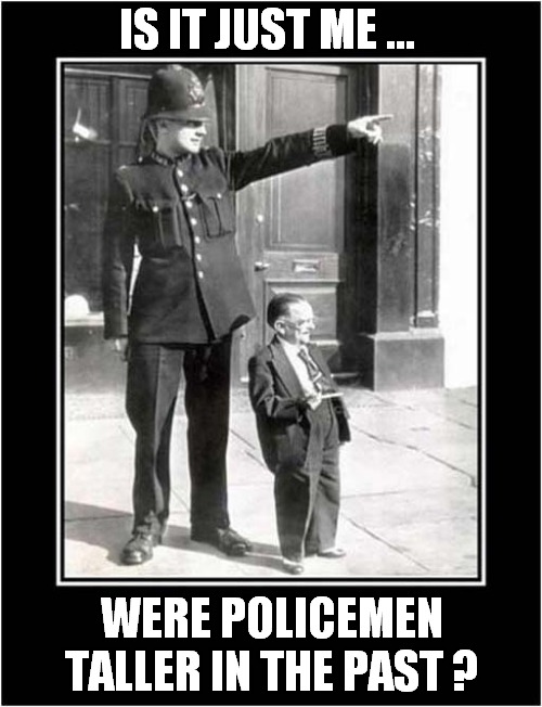 'Giant' Old Time British Bobby ! | IS IT JUST ME ... WERE POLICEMEN TALLER IN THE PAST ? | image tagged in nostalgia,police,giant,henry behrens | made w/ Imgflip meme maker
