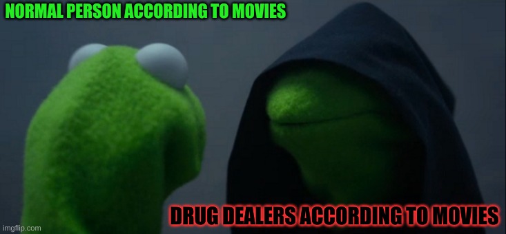 Evil Kermit Meme | NORMAL PERSON ACCORDING TO MOVIES; DRUG DEALERS ACCORDING TO MOVIES | image tagged in memes,evil kermit | made w/ Imgflip meme maker