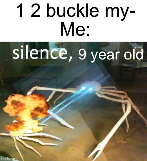 *dies of cringe* | 1 2 buckle my-
Me:; 9 year old | image tagged in silence crab,memes,funny,dies from cringe | made w/ Imgflip meme maker
