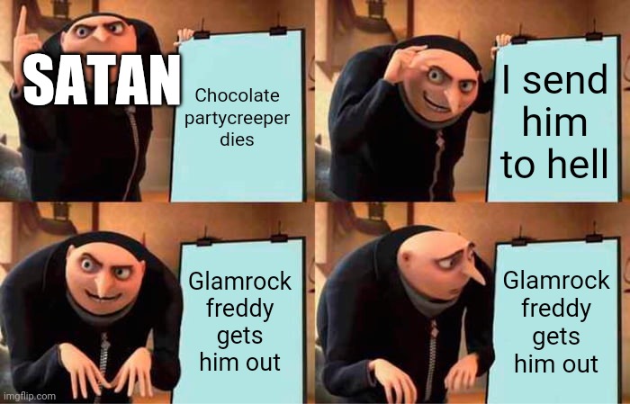 Amperpaper here have ur 5 dollars back i killed glam freddy | SATAN; Chocolate partycreeper dies; I send him to hell; Glamrock freddy gets him out; Glamrock freddy gets him out | image tagged in memes,gru's plan,splatoon | made w/ Imgflip meme maker