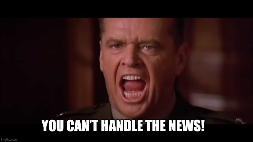 I want the news! | YOU CAN’T HANDLE THE NEWS! | image tagged in you cant handle the truth,lets go,brandon,the truth,you cant | made w/ Imgflip meme maker