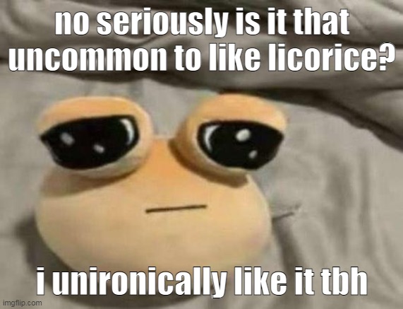 i get beaten up (jokingly) when i say to my friends its not mid | no seriously is it that uncommon to like licorice? i unironically like it tbh | image tagged in pou | made w/ Imgflip meme maker