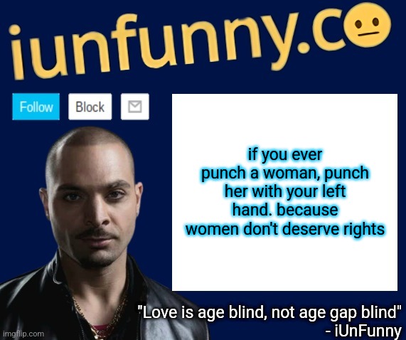 iUnFunny's Nacho Varga template v1.1 | if you ever punch a woman, punch her with your left hand. because women don't deserve rights | image tagged in iunfunny's nacho varga template v1 1 | made w/ Imgflip meme maker