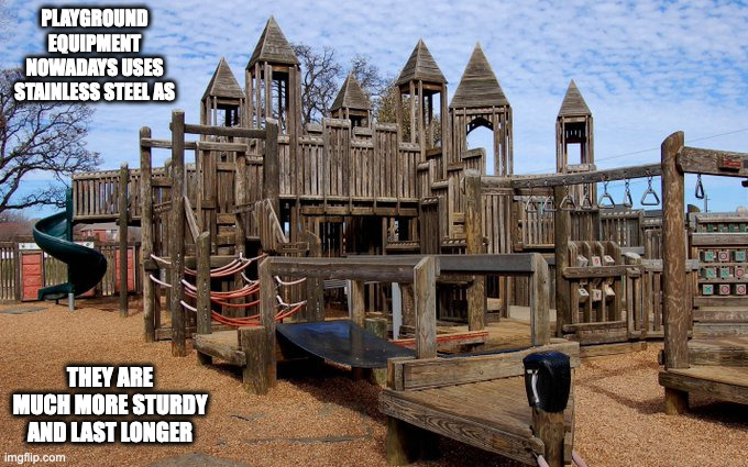 Wooden Playground Equipment | PLAYGROUND EQUIPMENT NOWADAYS USES STAINLESS STEEL AS; THEY ARE MUCH MORE STURDY AND LAST LONGER | image tagged in playground,memes | made w/ Imgflip meme maker