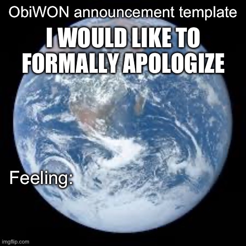 ObiWON announcement template | I WOULD LIKE TO FORMALLY APOLOGIZE | image tagged in obiwon announcement template | made w/ Imgflip meme maker