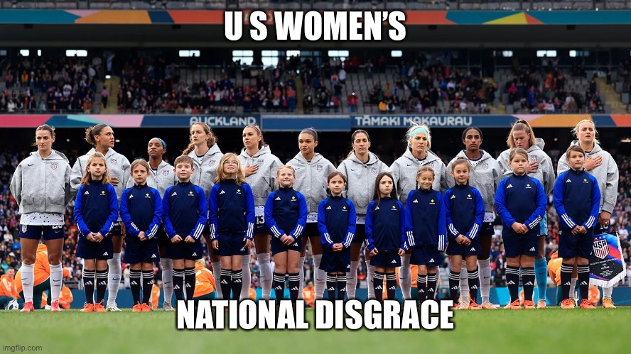 Sing the anthem? Hand over your heart? Total disgrace on international stage. | U S WOMEN’S; NATIONAL DISGRACE | image tagged in usnwst,disgrace,anthem | made w/ Imgflip meme maker