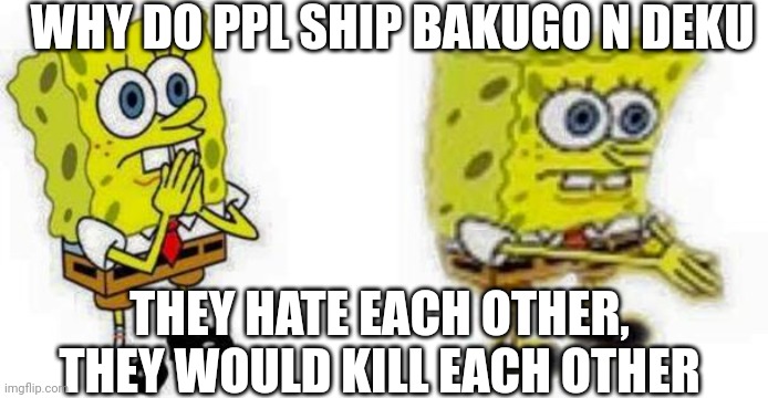 Spongebob *Inhale* Boi | WHY DO PPL SHIP BAKUGO N DEKU; THEY HATE EACH OTHER, THEY WOULD KILL EACH OTHER | image tagged in spongebob inhale boi,mha | made w/ Imgflip meme maker