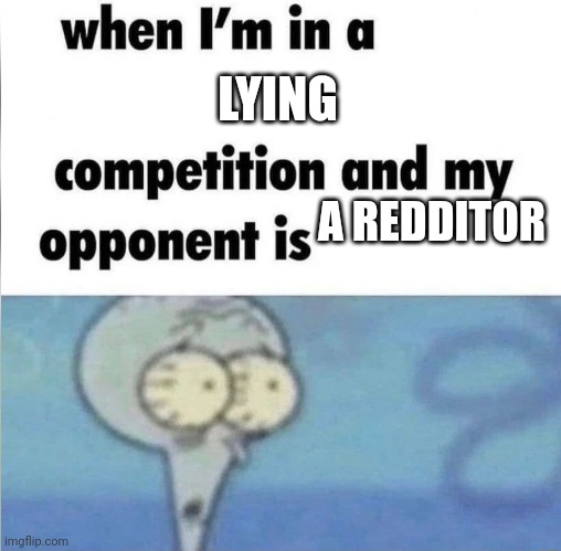 whe i'm in a competition and my opponent is | LYING; A REDDITOR | image tagged in whe i'm in a competition and my opponent is | made w/ Imgflip meme maker