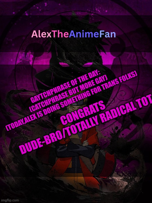 Have not done one of these in a bit | GAYTCHPHRASE OF THE DAY:
(CATCHPHRASE BUT MORE GAY)
(TODAY,ALEX IS DOING SOMETHING FOR TRANS FOLKS); CONGRATS DUDE-BRO/TOTALLY RADICAL TOT | image tagged in alextheanimefan announcement template | made w/ Imgflip meme maker