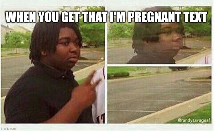 When you get that i'm PREGNANT text | WHEN YOU GET THAT I'M PREGNANT TEXT | image tagged in black guy disappearing | made w/ Imgflip meme maker