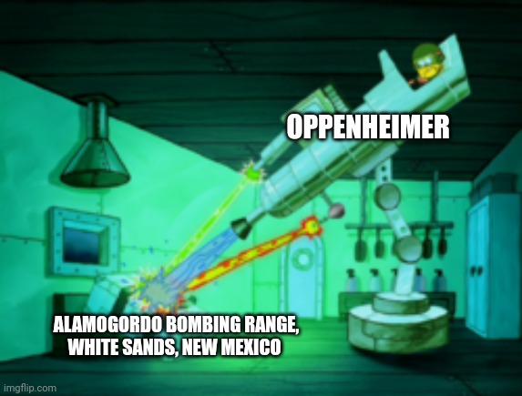 When Oppenheimer unleashed the bomb | OPPENHEIMER; ALAMOGORDO BOMBING RANGE, WHITE SANDS, NEW MEXICO | image tagged in spotmaster 6000 | made w/ Imgflip meme maker