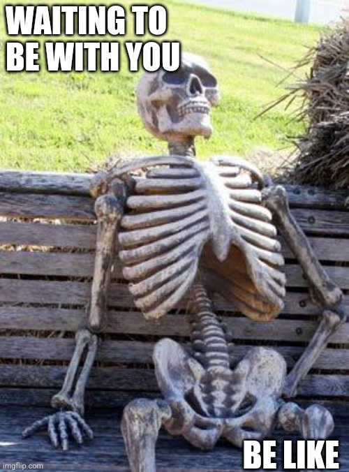 Brandy | WAITING TO BE WITH YOU; BE LIKE | image tagged in memes,waiting skeleton | made w/ Imgflip meme maker
