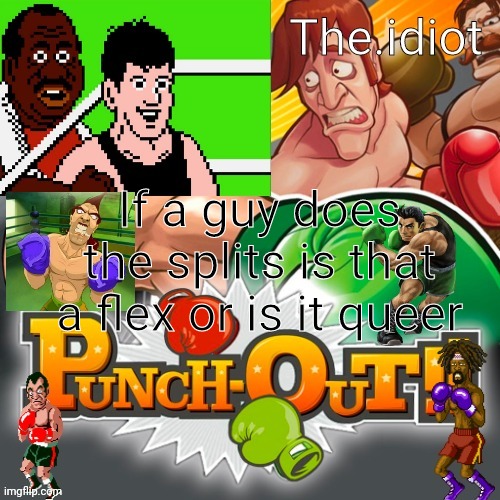 Punchout announcment temp | If a guy does the splits is that a flex or is it queer | image tagged in punchout announcment temp | made w/ Imgflip meme maker