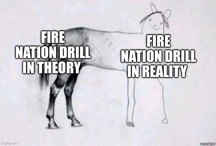 The idea to drill through the wall at ba sing se was brilliant, but only on paper | FIRE NATION DRILL IN THEORY; FIRE NATION DRILL IN REALITY | image tagged in horse drawing | made w/ Imgflip meme maker