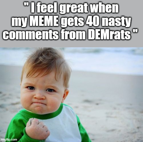 FIRE when ready Wingnuts. | " I feel great when my MEME gets 40 nasty comments from DEMrats " | image tagged in democrats,nwo,clowns,freaks | made w/ Imgflip meme maker