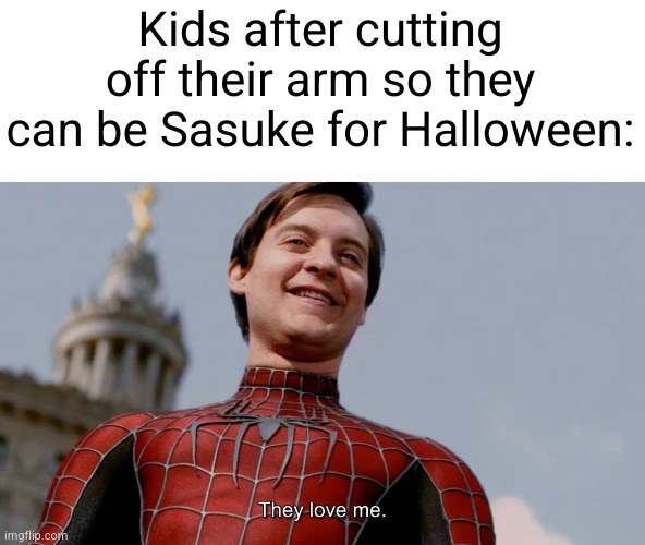 Meme #2,718 | Kids after cutting off their arm so they can be Sasuke for Halloween: | image tagged in they love me,memes,sasuke,naruto,halloween,arms | made w/ Imgflip meme maker