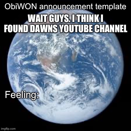https://youtube.com/@yourfavdawn | WAIT GUYS. I THINK I FOUND DAWNS YOUTUBE CHANNEL | image tagged in obiwon announcement template | made w/ Imgflip meme maker