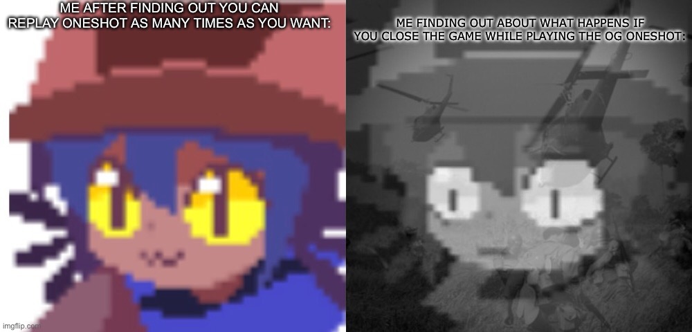 If you know,you know. | ME AFTER FINDING OUT YOU CAN REPLAY ONESHOT AS MANY TIMES AS YOU WANT:; ME FINDING OUT ABOUT WHAT HAPPENS IF YOU CLOSE THE GAME WHILE PLAYING THE OG ONESHOT: | image tagged in ptsd niko | made w/ Imgflip meme maker