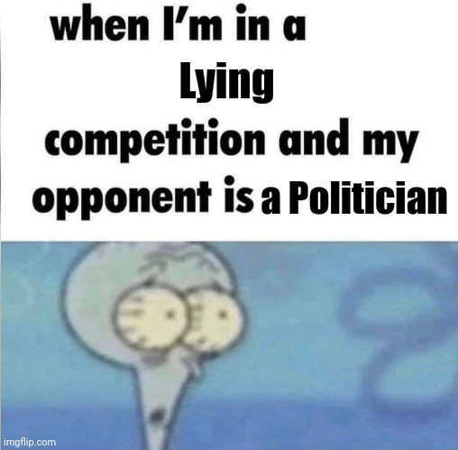 Truth Challenged , all of them | Lying a Politician | image tagged in whe i'm in a competition and my opponent is,politicians suck,truth hurts,we don't do that here | made w/ Imgflip meme maker