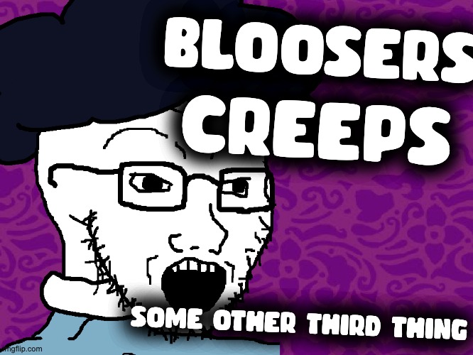 Bleujak | BLOOSERS; CREEPS; SOME OTHER THIRD THING | made w/ Imgflip meme maker