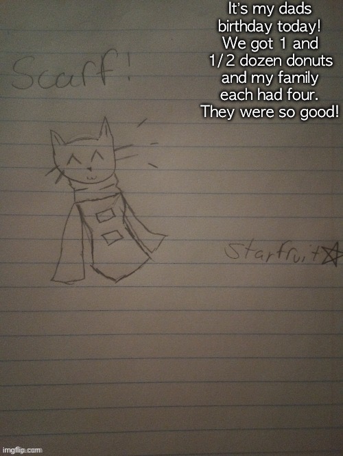 Scarf with body (credits to starfruit) | It’s my dads birthday today! We got 1 and 1/2 dozen donuts and my family each had four. They were so good! | image tagged in scarf with body credits to starfruit | made w/ Imgflip meme maker