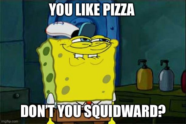 :) | YOU LIKE PIZZA; DON’T YOU SQUIDWARD? | image tagged in memes,don't you squidward | made w/ Imgflip meme maker