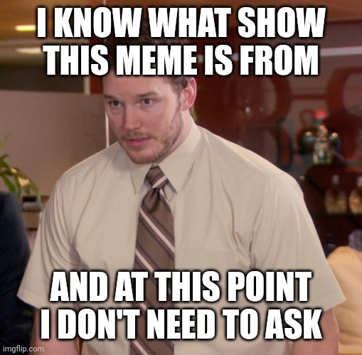 Afraid To Ask Andy Meme | I KNOW WHAT SHOW THIS MEME IS FROM; AND AT THIS POINT
I DON'T NEED TO ASK | image tagged in memes,afraid to ask andy | made w/ Imgflip meme maker