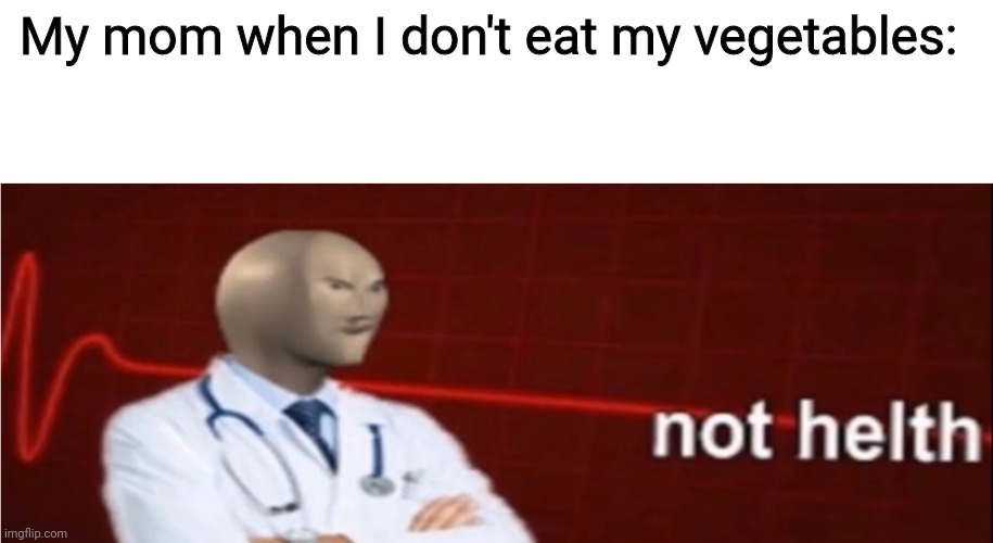 Meme Man Not helth | My mom when I don't eat my vegetables: | image tagged in meme man not helth | made w/ Imgflip meme maker