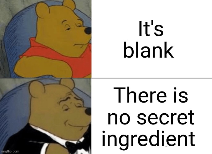 No secret ingredient | It's blank; There is no secret ingredient | image tagged in memes,tuxedo winnie the pooh | made w/ Imgflip meme maker