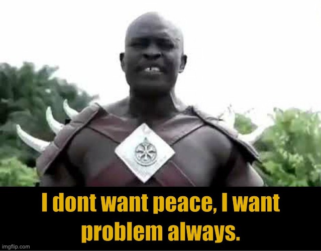 i dont want peace i want problem always | image tagged in i dont want peace i want problem always | made w/ Imgflip meme maker