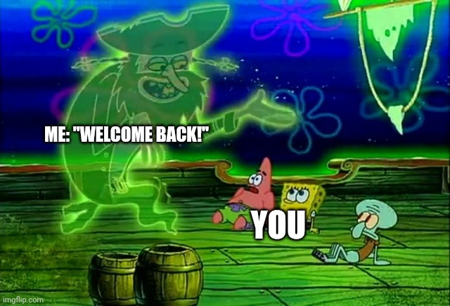 spongebob welcome back | ME: "WELCOME BACK!" YOU | image tagged in spongebob welcome back | made w/ Imgflip meme maker
