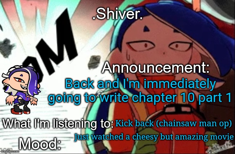 Oh yuh the 10th chapter of the new order will be split into 2 parts | Back and I'm immediately going to write chapter 10 part 1; Kick back (chainsaw man op); Just watched a cheesy but amazing movie | image tagged in shiver announcement template thanks blook | made w/ Imgflip meme maker