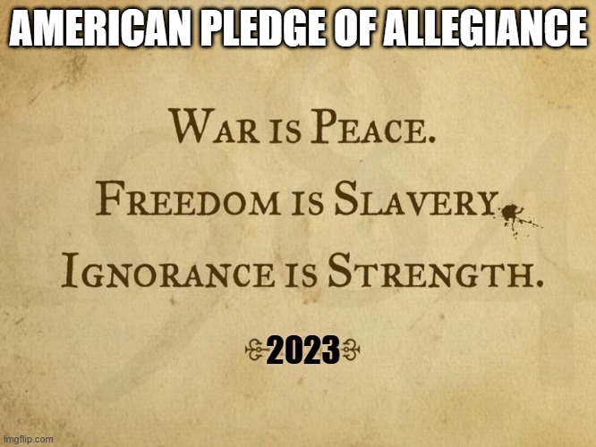 Pledge of Allegiance 2023 | AMERICAN PLEDGE OF ALLEGIANCE; 2023 | image tagged in 1984,funny,present | made w/ Imgflip meme maker