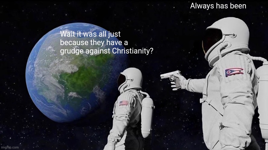 Always Has Been Meme | Wait it was all just because they have a grudge against Christianity? Always has been | image tagged in memes,always has been | made w/ Imgflip meme maker