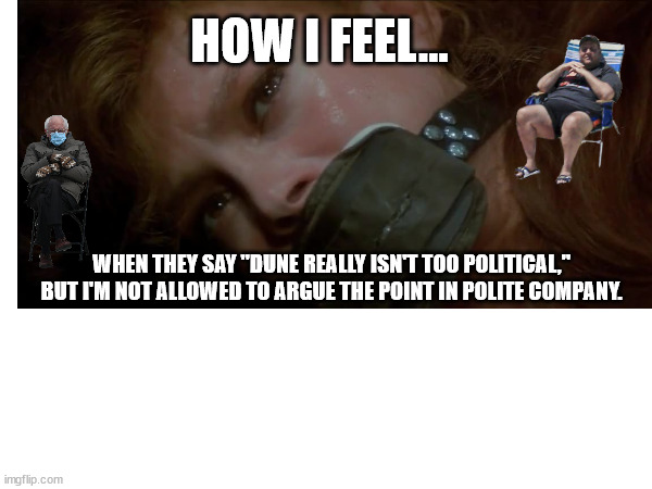 Dune political | HOW I FEEL... WHEN THEY SAY "DUNE REALLY ISN'T TOO POLITICAL," BUT I'M NOT ALLOWED TO ARGUE THE POINT IN POLITE COMPANY. | image tagged in dune | made w/ Imgflip meme maker