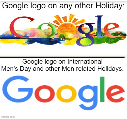 true | Google logo on any other Holiday:; Google logo on International Men's Day and other Men related Holidays: | image tagged in blank white template | made w/ Imgflip meme maker