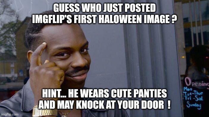 Haloween 2023... | GUESS WHO JUST POSTED IMGFLIP'S FIRST HALOWEEN IMAGE ? HINT... HE WEARS CUTE PANTIES AND MAY KNOCK AT YOUR DOOR  ! | image tagged in memes,roll safe think about it | made w/ Imgflip meme maker