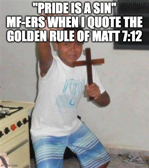 Scared Kid | "PRIDE IS A SIN" MF-ERS WHEN I QUOTE THE GOLDEN RULE OF MATT 7:12 | image tagged in scared kid,lgbtq | made w/ Imgflip meme maker