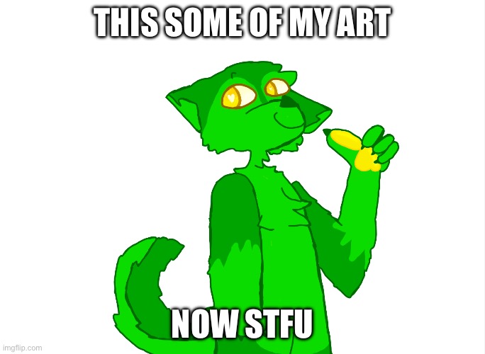 81tch | THIS SOME OF MY ART; NOW STFU | image tagged in furry,furry memes,the furry fandom,art | made w/ Imgflip meme maker