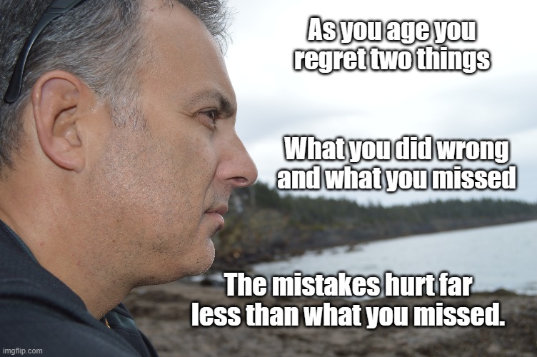 Regret | As you age you regret two things; What you did wrong and what you missed; The mistakes hurt far less than what you missed. | image tagged in regret,aging,missing out,mistakes,past | made w/ Imgflip meme maker
