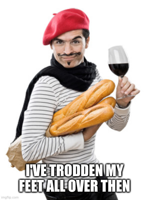 le frenchman | I'VE TRODDEN MY FEET ALL OVER THEN | image tagged in le frenchman | made w/ Imgflip meme maker
