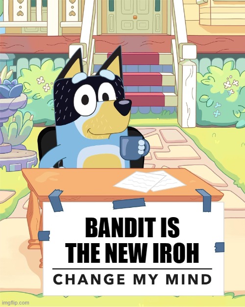 I think uncle Iroh himself would agree | BANDIT IS THE NEW IROH | image tagged in bandit heeler change my mind | made w/ Imgflip meme maker