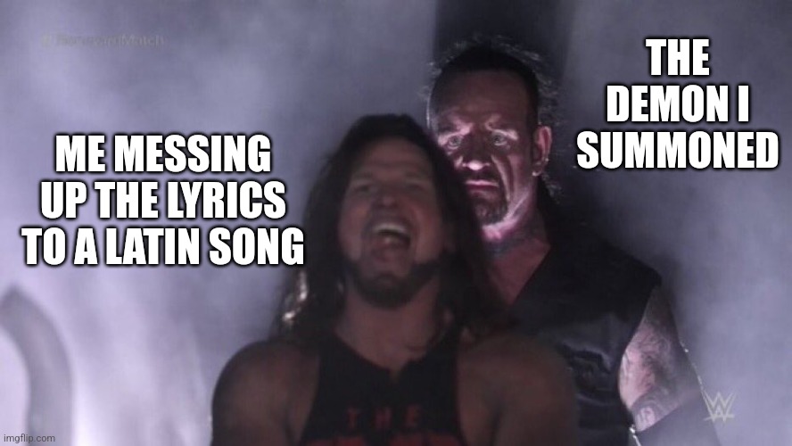 Been a while since I posted | THE DEMON I SUMMONED; ME MESSING UP THE LYRICS TO A LATIN SONG | image tagged in aj styles undertaker,latin,demon | made w/ Imgflip meme maker