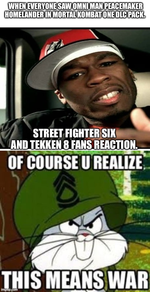Street fighter six vs Mortal Kombat one | WHEN EVERYONE SAW OMNI MAN PEACEMAKER HOMELANDER IN MORTAL KOMBAT ONE DLC PACK. STREET FIGHTER SIX AND TEKKEN 8 FANS REACTION. | image tagged in bugs bunny this means war | made w/ Imgflip meme maker