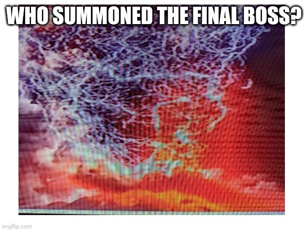 WHO SUMMONED THE FINAL BOSS? | image tagged in final boss | made w/ Imgflip meme maker
