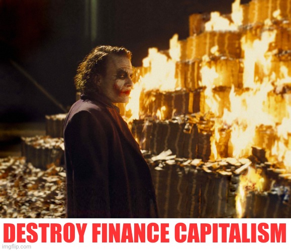 Joker Burning Money | DESTROY FINANCE CAPITALISM | image tagged in joker burning money,finance capitalism,revolution,real values,scaring the mafia,my goals are beyond your understanding | made w/ Imgflip meme maker