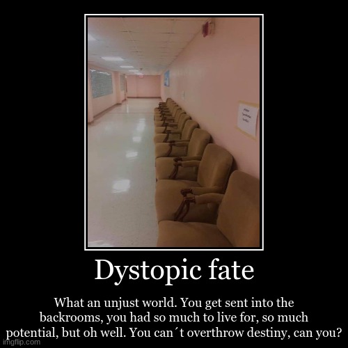 Dystopic fate | What an unjust world. You get sent into the backrooms, you had so much to live for, so much potential, but oh well. You can´ | image tagged in funny,demotivationals | made w/ Imgflip demotivational maker